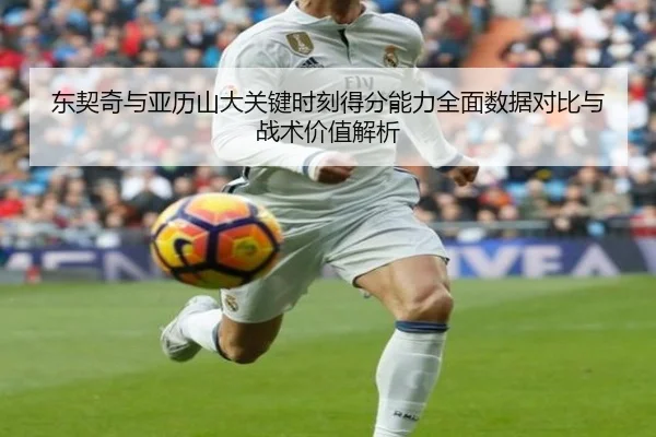 东契奇与亚历山大关键时刻得分能力全面数据对比与战术价值解析